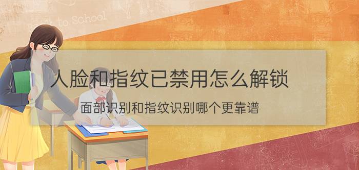 人脸和指纹已禁用怎么解锁 面部识别和指纹识别哪个更靠谱？